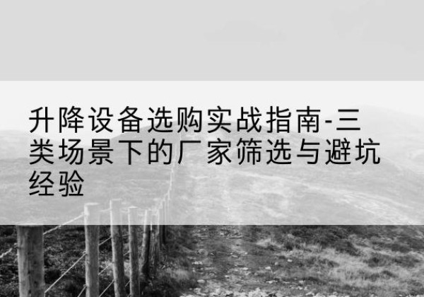 大通移动式升降机厂家推荐-升降设备选购实战指南-三类场景下的厂家筛选与避坑经验