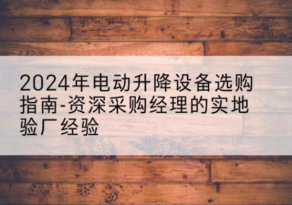 大通电动剪叉升降平台厂家-2024年电动升降设备选购指南-资深采购经理的实地验厂经验
