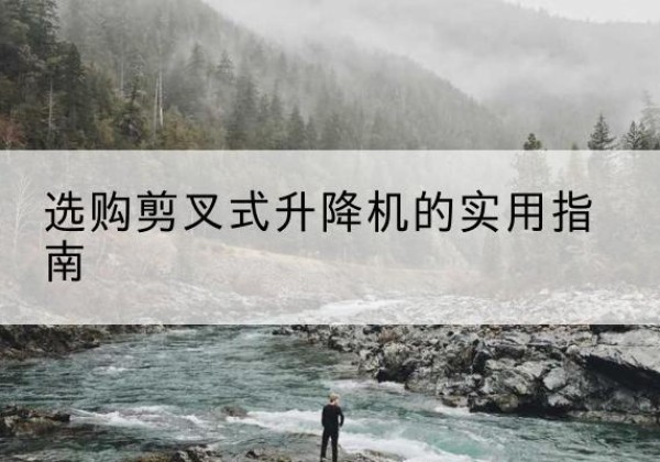 大通剪叉式升降机怎么选-选购剪叉式升降机的实用指南