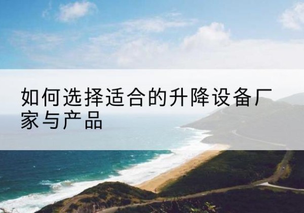 大通电动升降平台厂家-如何选择适合的升降设备厂家与产品