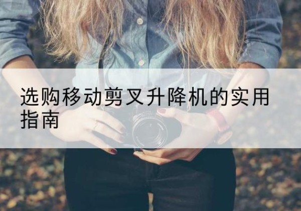 大通移动剪叉升降机怎么选-选购移动剪叉升降机的实用指南